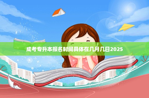 成考专升本报名时间具体在几月几日2025