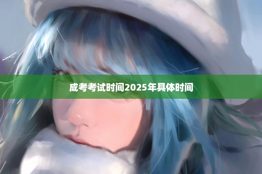 成考考试时间2025年具体时间