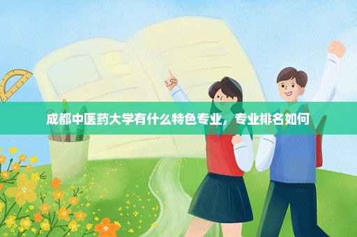 成都中医药大学有什么特色专业，专业排名如何