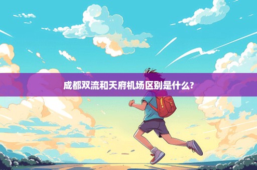 成都双流和天府机场区别是什么?