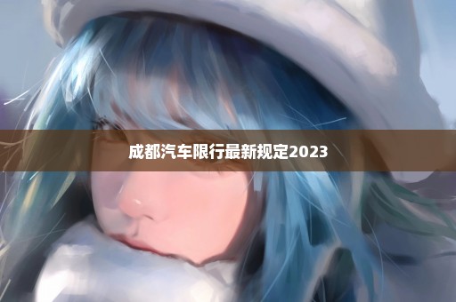 成都汽车限行最新规定2023