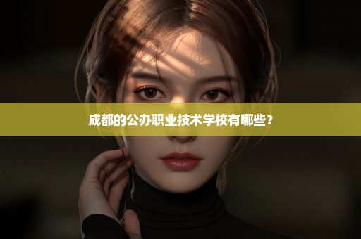 成都的公办职业技术学校有哪些？