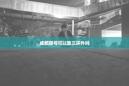 成都限号可以跑三环外吗