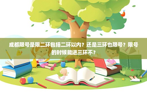 成都限号是限二环包括二环以内？还是三环也限号？限号的时候能进三环不？