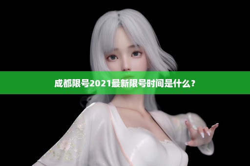 成都限号2021最新限号时间是什么？