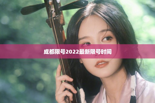 成都限号2022最新限号时间