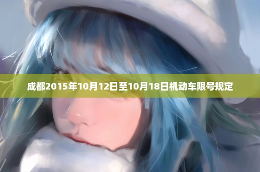 成都2015年10月12日至10月18日机动车限号规定