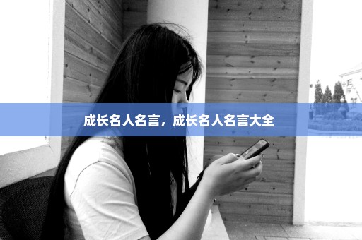 成长名人名言，成长名人名言大全 