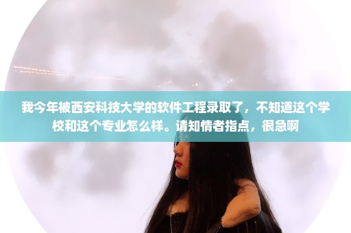 我今年被西安科技大学的软件工程录取了，不知道这个学校和这个专业怎么样。请知情者指点，很急啊