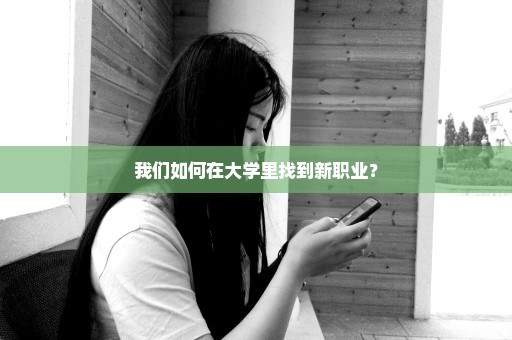 我们如何在大学里找到新职业？