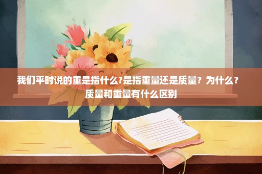 我们平时说的重是指什么?是指重量还是质量？为什么？ 质量和重量有什么区别