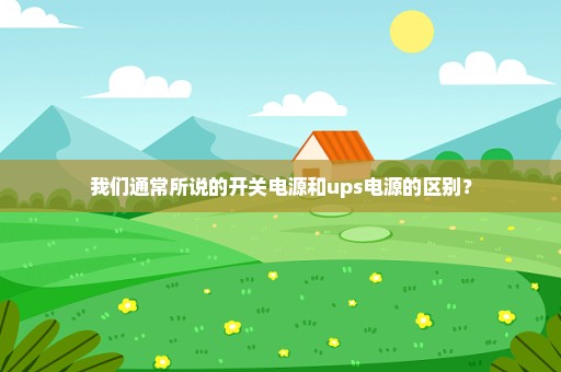 我们通常所说的开关电源和ups电源的区别？