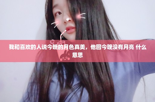 我和喜欢的人说今晚的月色真美，他回今晚没有月亮 什么意思