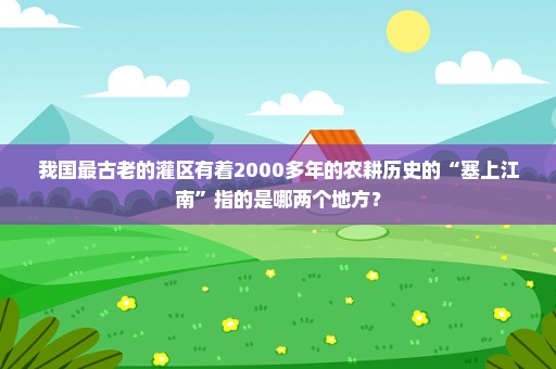 我国最古老的灌区有着2000多年的农耕历史的“塞上江南”指的是哪两个地方？