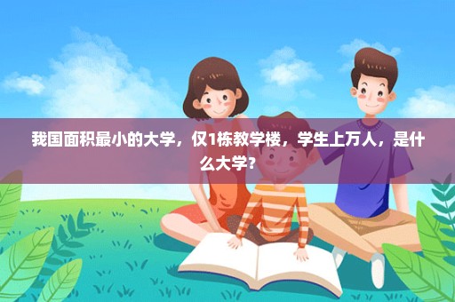 我国面积最小的大学，仅1栋教学楼，学生上万人，是什么大学？