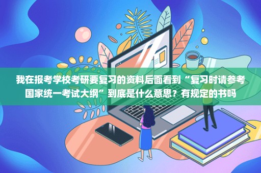 我在报考学校考研要复习的资料后面看到“复习时请参考国家统一考试大纲”到底是什么意思？有规定的书吗