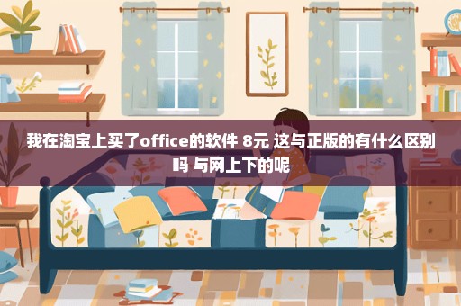 我在淘宝上买了office的软件 8元 这与正版的有什么区别吗 与网上下的呢