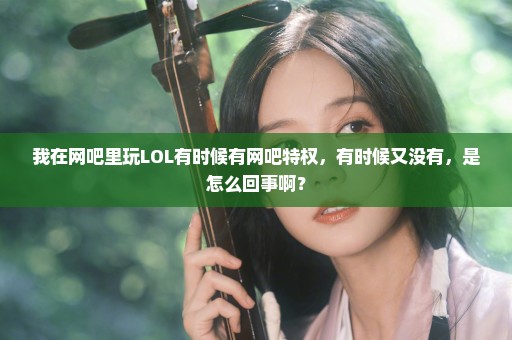 我在网吧里玩LOL有时候有网吧特权，有时候又没有，是怎么回事啊？