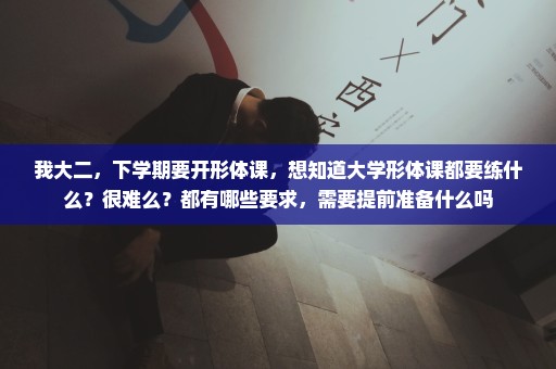 我大二，下学期要开形体课，想知道大学形体课都要练什么？很难么？都有哪些要求，需要提前准备什么吗