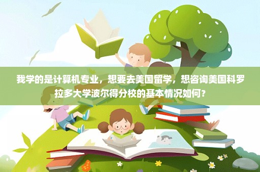 我学的是计算机专业，想要去美国留学，想咨询美国科罗拉多大学波尔得分校的基本情况如何？