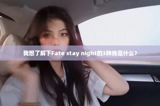 我想了解下Fate stay night的3种线是什么？