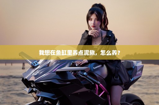 我想在鱼缸里养点泥鳅，怎么养？