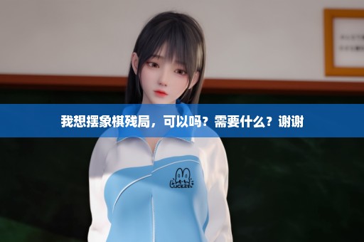 我想摆象棋残局，可以吗？需要什么？谢谢