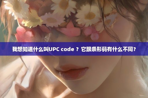 我想知道什么叫UPC code ？它跟条形码有什么不同？