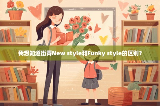 我想知道街舞New style和Funky style的区别？