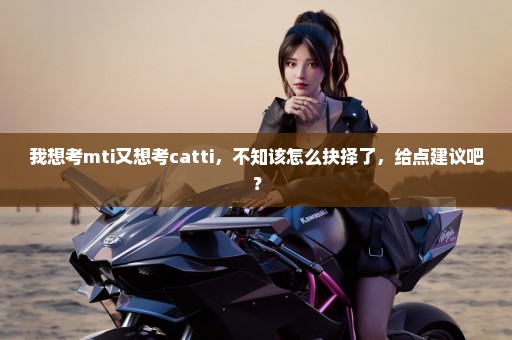 我想考mti又想考catti，不知该怎么抉择了，给点建议吧？