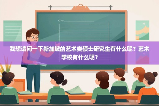 我想请问一下新加坡的艺术类硕士研究生有什么呢？艺术学校有什么呢？