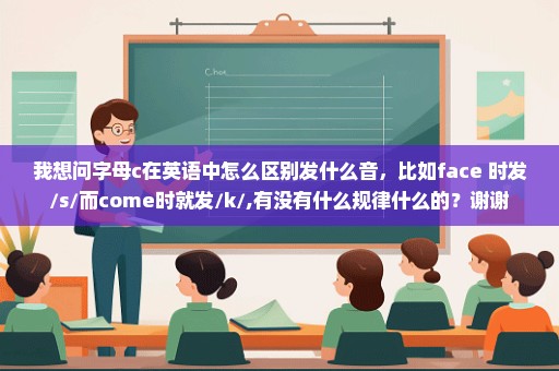 我想问字母c在英语中怎么区别发什么音，比如face 时发/s/而come时就发/k/,有没有什么规律什么的？谢谢