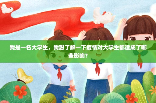 我是一名大学生，我想了解一下疫情对大学生都造成了哪些影响？