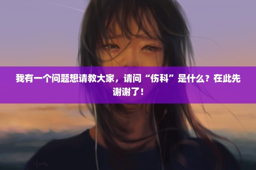 我有一个问题想请教大家，请问“伤科”是什么？在此先谢谢了！