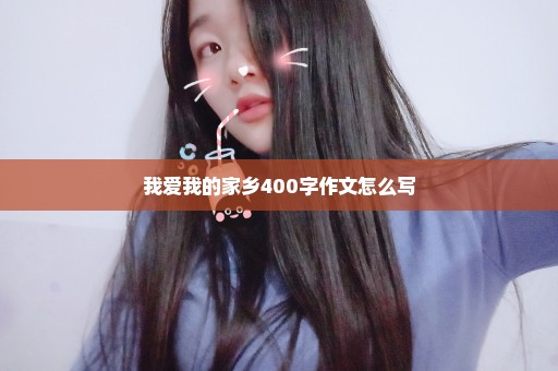 我爱我的家乡400字作文怎么写