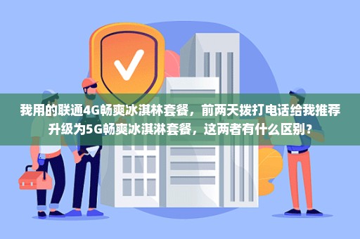 我用的联通4G畅爽冰淇林套餐，前两天拨打电话给我推荐升级为5G畅爽冰淇淋套餐，这两者有什么区别？