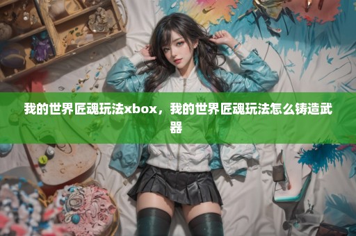 我的世界匠魂玩法xbox，我的世界匠魂玩法怎么铸造武器 