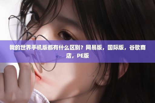 我的世界手机版都有什么区别？网易版，国际版，谷歌商店，PE版