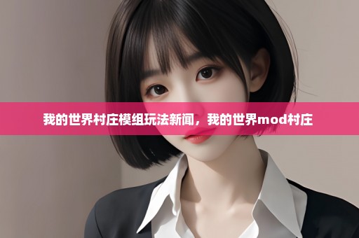 我的世界村庄模组玩法新闻，我的世界mod村庄 