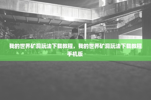 我的世界矿洞玩法下载教程，我的世界矿洞玩法下载教程手机版 