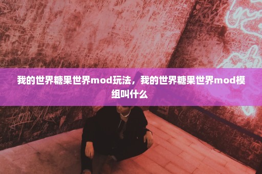 我的世界糖果世界mod玩法，我的世界糖果世界mod模组叫什么 