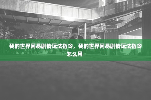 我的世界网易剧情玩法指令，我的世界网易剧情玩法指令怎么用 