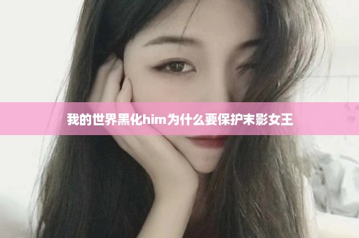 我的世界黑化him为什么要保护末影女王