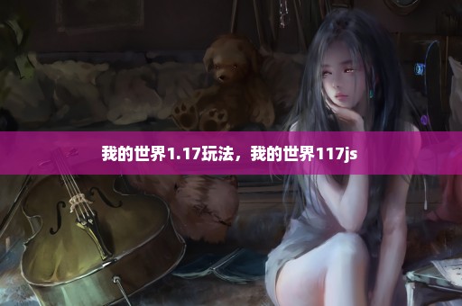 我的世界1.17玩法，我的世界117js 