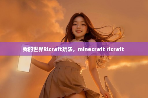 我的世界Rlcraft玩法，minecraft rlcraft 