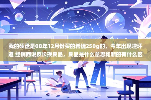 我的硬盘是08年12月份买的希捷250g的，今年出现啦坏道 经销商说反长换良品，良品是什么意思和新的有什么区