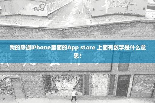 我的联通iPhone里面的App store 上面有数字是什么意思！