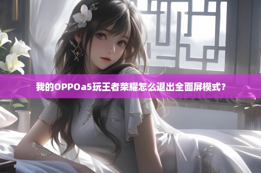 我的OPPOa5玩王者荣耀怎么退出全面屏模式？