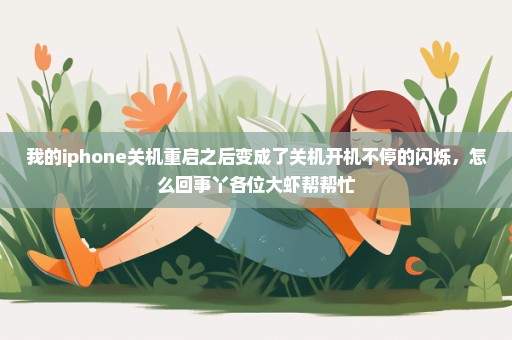 我的iphone关机重启之后变成了关机开机不停的闪烁，怎么回事丫各位大虾帮帮忙