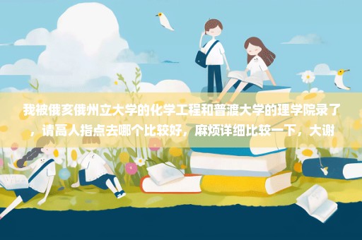 我被俄亥俄州立大学的化学工程和普渡大学的理学院录了，请高人指点去哪个比较好，麻烦详细比较一下，大谢